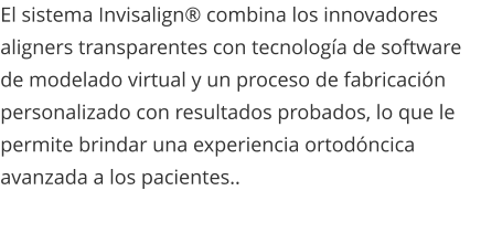 El sistema Invisalign® combina los innovadores aligners transparentes con tecnología de software de modelado virtual y un proceso de fabricación personalizado con resultados probados, lo que le permite brindar una experiencia ortodóncica avanzada a los pacientes..